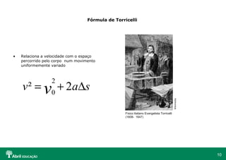 Fórmula de Torricelli   Relaciona a velocidade com o espaço percorrido pelo corpo  num movimento uniformemente variado  Físico Italiano Evangelista Torricelli (1608-  1647) Wikimedia 