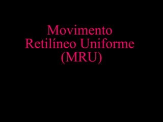 Movimento
Retilíneo Uniforme
       (MRU)
 