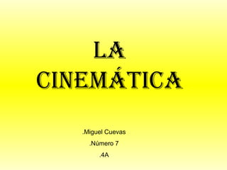 La
cinemática
   .Miguel Cuevas
     .Número 7
        .4A
 