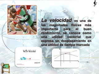 La velocidad es una de
las magnitudes físicas más
importante para el buen
rendimiento, se conoce como
una unidad vectorial que
expresa un desplazamiento en
una unidad de tiempo marcada
 