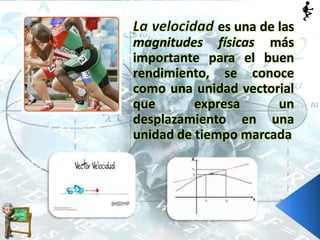 es una de las
magnitudes físicas más
importante para el buen
rendimiento, se conoce
como una unidad vectorial
que expresa un
desplazamiento en una
unidad de tiempo marcada
 