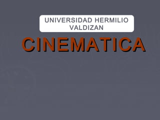 CINEMATICACINEMATICA
UNIVERSIDAD HERMILIO
VALDIZAN
 
