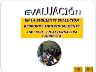 EN LA SIGUIENTE EVALUCIÒN
RESPONDE INDIVIDUALMENTE
HAS CLIC EN ALTERNATIVA
CORRECTA
EN LA SIGUIENTE EVALUCIÒN
RESPONDE INDIVIDUALMENTE
HAS CLIC EN ALTERNATIVA
CORRECTA
 
