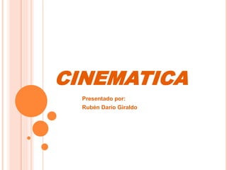 CINEMATICA
Presentado por:
Rubén Darío Giraldo
 
