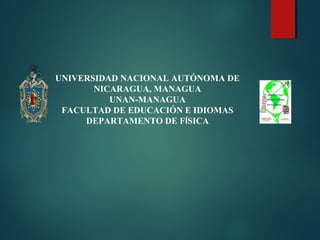 UNIVERSIDAD NACIONAL AUTÓNOMA DE
NICARAGUA, MANAGUA
UNAN-MANAGUA
FACULTAD DE EDUCACIÓN E IDIOMAS
DEPARTAMENTO DE FÍSICA
 