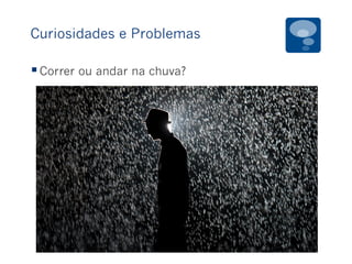 Curiosidades e Problemas
§ Correr ou andar na chuva?
 