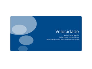 Velocidade
Velocidade Média
Velocidade Instantânea
Movimento com Velocidade Constante
 