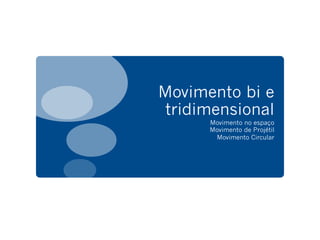 Movimento bi e
tridimensional
Movimento no espaço
Movimento de Projétil
Movimento Circular
 