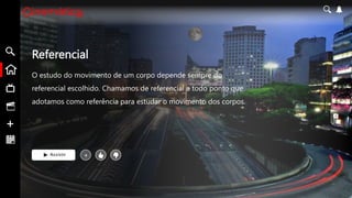 Referencial
O estudo do movimento de um corpo depende sempre do
referencial escolhido. Chamamos de referencial a todo ponto que
adotamos como referência para estudar o movimento dos corpos.
Assistir +
 