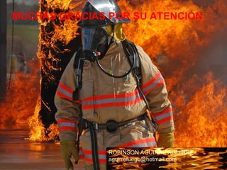 MUCHAS GRACIAS POR SU ATENCIÓN
ROBINSON AGUIRRE AGUIRRE
aguirrefuego@hotmail.com
 