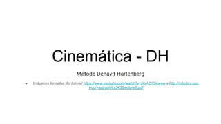 Cinemática - DH
Método Denavit-Hartenberg
● Imágenes tomadas del tutorial https://www.youtube.com/watch?v=jXvAC7Uowvw y http://robotics.usc.
edu/~aatrash/cs545/Lecture8.pdf
 