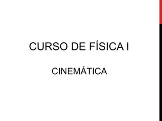 CURSO DE FÍSICA I
CINEMÁTICA
 