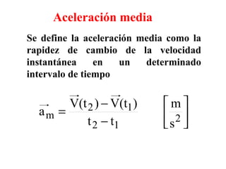 Aceleración media Se define la aceleración media como la rapidez de cambio de la velocidad instantánea en un determinado intervalo de tiempo 