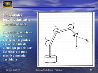 Velocidades, forças estáticas e singularidades   A relação geométrica  entre as taxas de variação das juntas  e a velocidade do  efetuador podem ser descritas em uma matriz chamada Jacobiana 