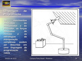 Linguagem de Programação Os movimentos desejados do manipulador e do efetuador, as forças desejadas de contato e as estratégias de manipulação complexas podem ser descritas em uma linguagem de programação de robôs 