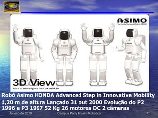 Robô Asimo HONDA Advanced Step in Innovative Mobility 1,20 m de altura Lançado 31 out 2000 Evolução do P2 1996 e P3 1997 52 Kg 26 motores DC 2 câmeras 