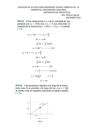 EJERCICIOS DE LA FISICA PARA INGENIEROS: RUSSELL HIBBELER VOL. 12
CINEMATICA: MOVIMIENTO CURVILINEO
MOVIMIENTO DE PROYECTILES
Msc. Widmar Aguilar
DICIEMBRE 2023
= 32 − −→ =
=
= 32
= 16 − − − − − 1
= 8 − −→ =
=
= 8
= 8 − − − − − 2
= − − − −→ 1
= 16 ; =
= 4
 