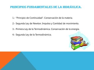 1.- “Principio de Continuidad”. Conservación de la materia.
2.- Segunda Ley de Newton. Impulso y Cantidad de movimiento.
3.- Primera Ley de la Termodinámica. Conservación de la energía.
4.- Segunda Ley de la Termodinámica.
 