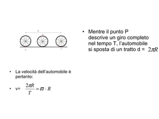 Mentre il punto P descrive un giro completo nel tempo T, l’automobile si sposta di un tratto d =  La velocità dell’automobile è pertanto: v= 