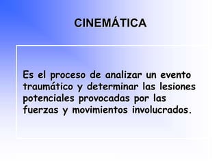 Es el proceso de analizar un evento
traumático y determinar las lesiones
potenciales provocadas por las
fuerzas y movimientos involucrados.
CINEMÁTICA
Programa Nacional de Capacitación en Urgencia
 