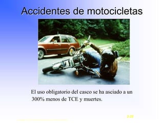 Accidentes de motocicletas
El uso obligatorio del casco se ha asciado a un
300% menos de TCE y muertes.
Copyright © 2003, Elsevier Science (USA). All rights reserved.
2-33
 