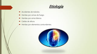 Etiología
 Accidentes de tránsito.
 Heridas por armas de fuego.
 Heridas por arma blanca.
 Caídas de altura.
 Heridas por elementos contundentes.
 
