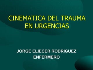 CINEMATICA DEL TRAUMA
    EN URGENCIAS


  JORGE ELIECER RODRIGUEZ
        ENFERMERO
 