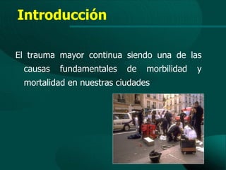 Introducción

El trauma mayor continua siendo una de las
 causas   fundamentales   de   morbilidad   y
 mortalidad en nuestras ciudades
 