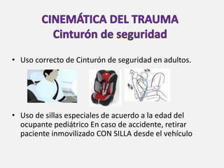 • Uso correcto de Cinturón de seguridad en adultos.
• Uso de sillas especiales de acuerdo a la edad del
ocupante pediátrico En caso de accidente, retirar
paciente inmovilizado CON SILLA desde el vehículo
 
