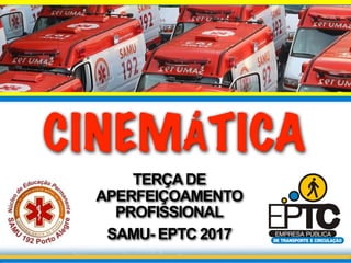 CINEMÁTICA
TERÇADE
APERFEIÇOAMENTO
PROFISSIONAL
SAMU- EPTC 2017
 