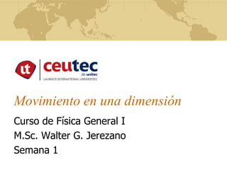 Movimiento en una dimensión
Curso de Física General I
M.Sc. Walter G. Jerezano
Semana 1
 