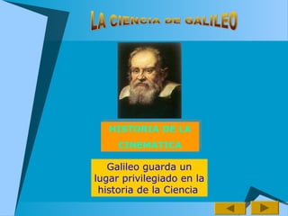 HISTORIA DE LA
CINEMATICA
HISTORIA DE LA
CINEMATICA
Galileo guarda un
lugar privilegiado en la
historia de la Ciencia
 