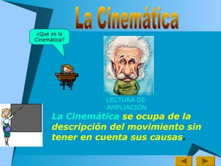 La Cinemática se ocupa de la
descripción del movimiento sin
tener en cuenta sus causas.
¿Qué es la
Cinemática?
                           
LECTURA DE
AMPLIACIÓN
 