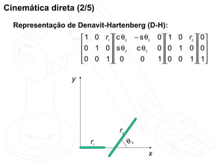 Cinemática direta (2/5)
  Representação de Denavit-Hartenberg (D-H):
                      1 0 r1  c θ2        − s θ2   0  1 0 r2  0
                     0 1 0  s θ            c θ2    0 0 1 0  0
                              2                               
                     0 0 1  0
                                            0      1 0 0 1   1
                                                                 

                 y




                                  r2
                        r1              θ2
                                                  x
 