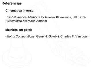Referências
  Cinemática Inversa:

  •Fast Numerical Methods for Inverse Kinematics, Bill Baxter
  •Cinemática del robot, Amador

  Matrizes em geral:

  •Matrix Computations, Gene H. Golub & Charles F. Van Loan
 