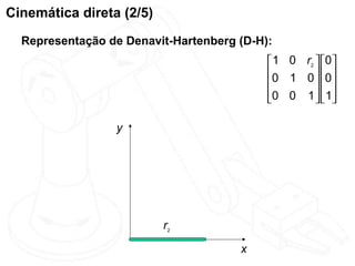 Cinemática direta (2/5)
  Representação de Denavit-Hartenberg (D-H):
                                            1 0 r2  0
                                           0 1 0  0
                                                    
                                           0 0 1   1
                                                    

                 y




                          r2
                                      x
 