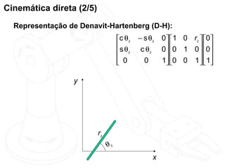 Cinemática direta (2/5)
  Representação de Denavit-Hartenberg (D-H):
                                    c θ2   − s θ2   0  1 0 r2  0
                                    s θ     c θ2    0 0 1 0  0
                                     2                         
                                     0
                                             0      1 0 0 1   1
                                                                

                 y




                          r2
                               θ2
                                                 x
 