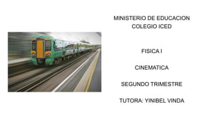 MINISTERIO DE EDUCACION
COLEGIO ICED
FISICA I
CINEMATICA
SEGUNDO TRIMESTRE
TUTORA: YINIBEL VINDA
 