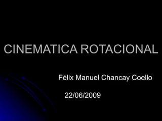 CINEMATICA ROTACIONAL Félix Manuel Chancay Coello 22/06/2009 