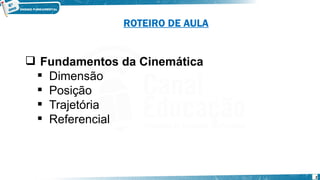 2
 Fundamentos da Cinemática
 Dimensão
 Posição
 Trajetória
 Referencial
ROTEIRO DE AULA
 