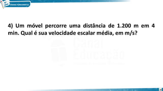 32
4) Um móvel percorre uma distância de 1.200 m em 4
min. Qual é sua velocidade escalar média, em m/s?
 