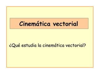 Cinemática vectorial ¿Qué estudia la cinemática vectorial? 