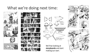 What we’re doing next time:
We’ll be looking at
storyboards and start
making our own.
 
