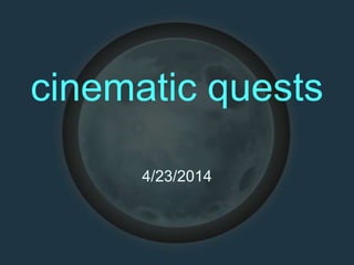 cinematic quests
4/23/2014
 