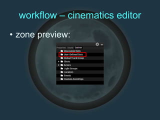 workflow – cinematics editor
• zone preview:
 