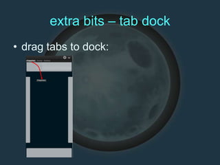 extra bits – tab dock
• drag tabs to dock:
 