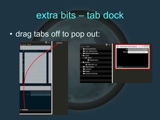 extra bits – tab dock
• drag tabs off to pop out:
 