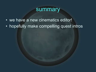 summary
• we have a new cinematics editor!
• hopefully make compelling quest intros
 