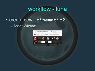 workflow - luna
• create new .cinematic2
– Asset Wizard:
 