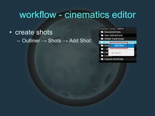 workflow - cinematics editor
• create shots
– Outliner → Shots → Add Shot:
 